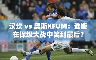 保级大战，汉坎与奥斯KFUM谁能笑到最后？