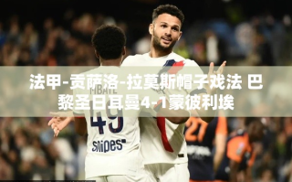 贡萨洛-拉莫斯上演帽子戏法，巴黎圣日耳曼4-1大胜蒙彼利埃