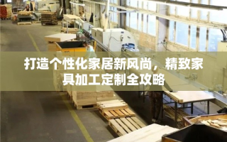 打造个性化家居新风尚，精致家具加工定制全攻略