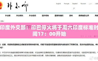 印度外交部宣布，印巴停火将于周六17:00印度标准时间开始