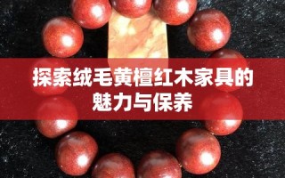 探索绒毛黄檀红木家具的魅力与保养