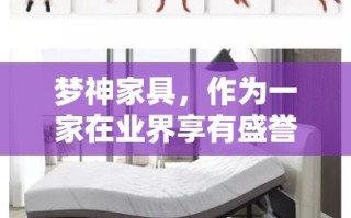 梦神家具，作为一家在业界享有盛誉的家居品牌，其线下实体店不仅为消费者提供了亲身体验高品质家居产品的机会，还让顾客能够直接感受到梦神家具所倡导的舒适与美学并重的家居理念。