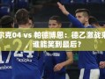 德乙激战，沙尔克04 vs 帕德博恩，谁能成为最终赢家？