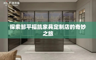 探索邹平福凯家具定制店的奇妙之旅