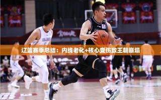 辽篮赛季总结：内线老化+核心受伤致王朝崩塌