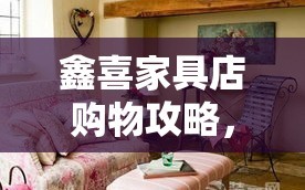 鑫喜家具店购物攻略，打造温馨家居的秘诀