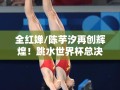 全红婵/陈芋汐跳水世界杯总决赛女子双人10米台夺冠