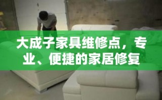 大成子家具维修点，专业、便捷的家居修复服务
