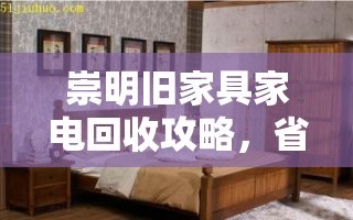 崇明旧家具家电回收攻略，省钱又环保的绝佳选择