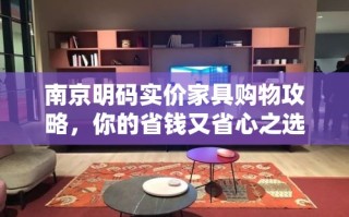 南京明码实价家具购物攻略，你的省钱又省心之选
