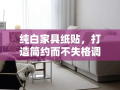 纯白家具纸贴，打造简约而不失格调的家居风格
