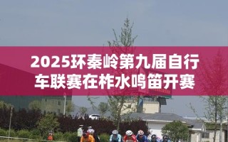 2025环秦岭第九届自行车联赛在柞水激情启幕