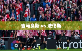 吉马良斯对阵法伦斯，两队激战谁能胜出？