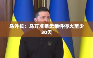 乌克兰外长宣布，乌方准备无条件停火至少30天