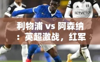 利物浦VS阿森纳，英超强强对话，红军对决枪手！