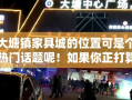 大塘镇家具城的位置可是个热门话题呢！如果你正打算去大塘镇寻找心仪的家具，那么这篇攻略绝对能帮上你的忙。