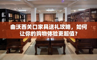曲沃西关口家具送礼攻略，如何让你的购物体验更超值？