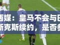 皇马不续约巴斯克斯，世俱杯参赛成唯一悬念