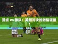 曼城与狼队，英超赛场的激情对决！