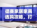 德赛家居家具选购攻略，打造温馨家居的秘诀