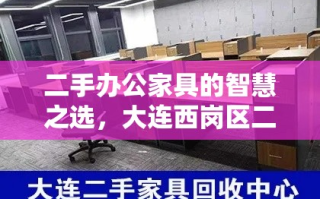 二手办公家具的智慧之选，大连西岗区二手办公家具服务中心攻略