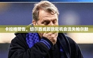 卡拉格警告，切尔西或因欧冠机会流失帕尔默