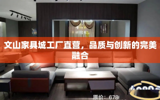 文山家具城工厂直营，品质与创新的完美融合