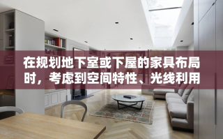 在规划地下室或下屋的家具布局时，考虑到空间特性、光线利用以及居住舒适度，选择合适的家具至关重要。以下是一些建议，旨在让这一区域既实用又温馨。
