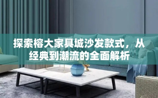 探索榕大家具城沙发款式，从经典到潮流的全面解析