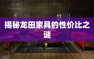 揭秘龙田家具的性价比之谜
