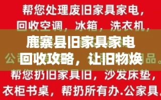 鹿寨县旧家具家电回收攻略，让旧物焕发新生