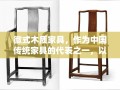 徽式木质家具，作为中国传统家具的代表之一，以其独特的工艺、精美的造型和深厚的文化底蕴而备受青睐。然而，关于其是否含有甲醛的问题，一直是消费者关注的焦点。