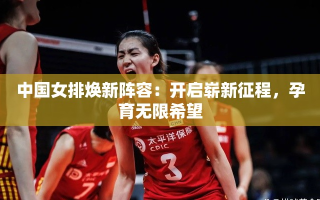 中国女排新阵容启航，开启崭新征程，孕育无限希望