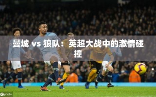 曼城与狼队，英超赛场上的激情对决