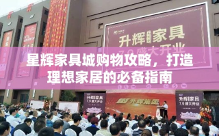 星辉家具城购物攻略，打造理想家居的必备指南