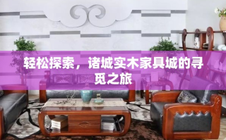 轻松探索，诸城实木家具城的寻觅之旅