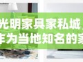 光明家具家私城，作为当地知名的家居购物目的地，为消费者提供了种类繁多、品质上乘的家具选择。其位于城市的心脏地带，紧邻主要交通干线，方便了大量顾客的到访与选购。