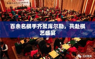 百余名棋手齐聚库尔勒，共赴棋艺盛宴