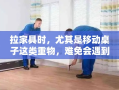 拉家具时，尤其是移动桌子这类重物，难免会遇到磕碰问题，这不仅影响家具的美观，还可能对地板造成损伤。以下是一些实用的防磕碰小技巧