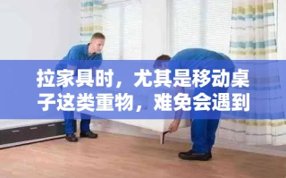 拉家具时，尤其是移动桌子这类重物，难免会遇到磕碰问题，这不仅影响家具的美观，还可能对地板造成损伤。以下是一些实用的防磕碰小技巧