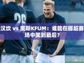 汉坎 vs 奥斯KFUM：谁能在挪超赛场中笑到最后？