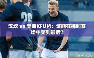 汉坎 vs 奥斯KFUM：谁能在挪超赛场中笑到最后？