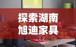 探索湖南旭迪家具官网，你的家居购物新指南