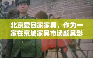 北京爱回家家具，作为一家在京城家具市场颇具影响力的品牌，自成立以来，便以爱为核心，致力于为消费者打造温馨、舒适、环保的家居环境。其产品和服务不仅赢得了众多家庭的青睐，也在业内树立了良好的口碑。