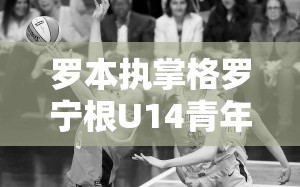 罗本执掌格罗宁根U14青年队，首秀定于7月