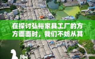 在探讨弘裕家具工厂的方方面面时，我们不妨从其历史沿革、生产能力、产品特色、市场影响以及未来展望等几个维度，以平实而深入的方式展开。