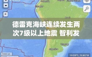 德雷克海峡连续发生两次7级以上地震 智利发布海啸预警|地震|震源深度|许可