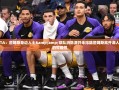 詹姆斯或离队，湖人内外消息引发热议