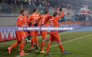 挪超对决，汉坎与奥斯KFUM谁能脱颖而出？