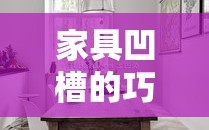 家具凹槽的巧妙运用，打造实用与美观并存的家居空间
